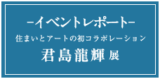 イベントレポート 「君島龍輝展」