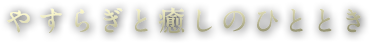 やすらぎと癒やしのひととき