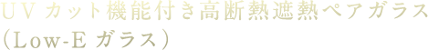 UVカット機能付き高断熱遮熱ペアガラス