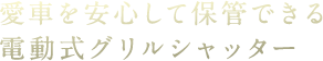 愛車を安心して保管できる電動式グリルシャッター