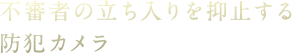 不審者の立ち入りを抑止する防犯カメラ