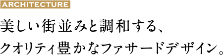 美しい街並みと調和する、クオリティ豊かなファサードデザイン。