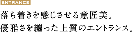 落ち着きを感じさせる意匠美。優雅さを纏った上質のエントランス。