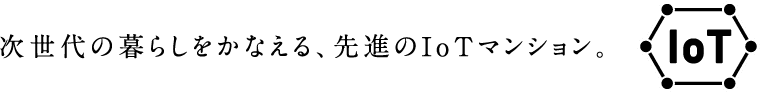 次世代の暮らしをかなえる、先進のIoTマンション。