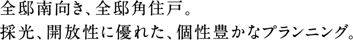 全邸南向き、前邸角住戸。採光、開放性に優れた、個性豊かなプランニング。