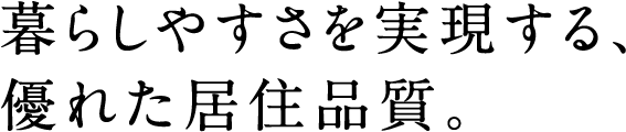 暮らしやすさを実現する、優れた居住品質。