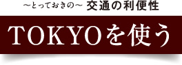 ～とっておきの～交通の利便性 TOKYOを使う