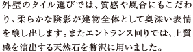 外壁のタイル選びでは、質感や風合にもこだわり、柔らかな陰影が建物全体として奥深い表情を醸し出します。またエントランス回りでは、上質感を演出する天然石を贅沢に用いました。