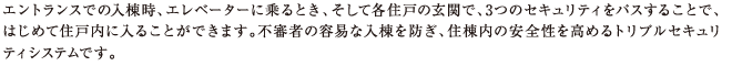 不審者の容易な入棟を防ぎ、住棟内の安全性を高めるトリプルセキュリティです。